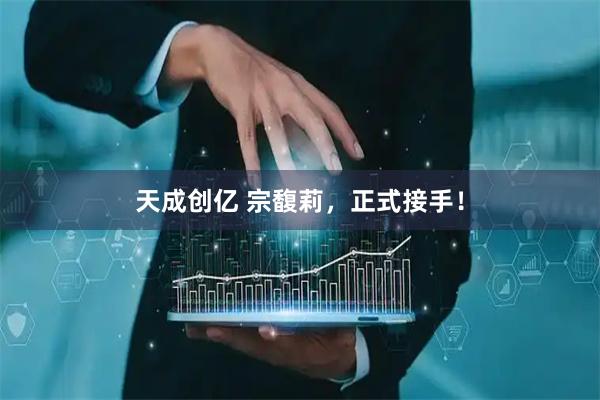 天成创亿 宗馥莉，正式接手！