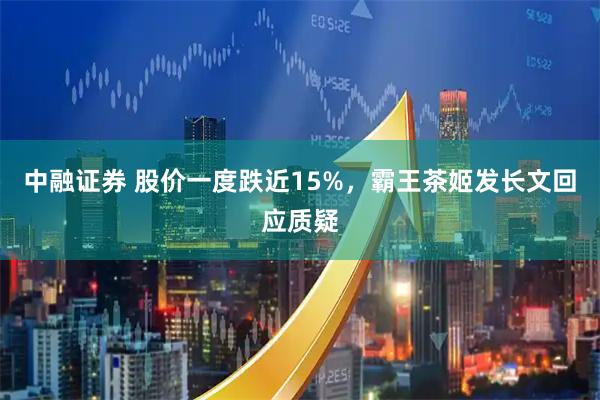 中融证券 股价一度跌近15%，霸王茶姬发长文回应质疑