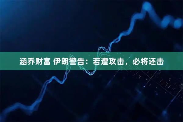 涵乔财富 伊朗警告：若遭攻击，必将还击